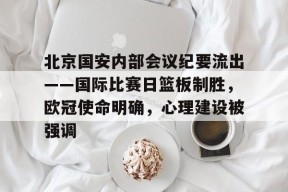 爱游戏-包含北京国安内部会议纪要流出——国际比赛日篮板制胜，欧冠使命明确，心理建设被强调的词条